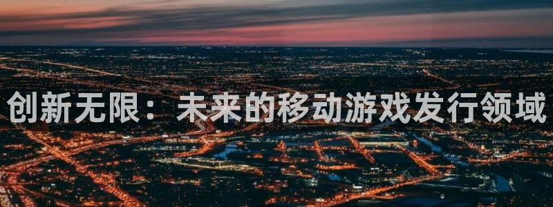 亿万28子的图片：创新无限：未来的移动游戏发行领域