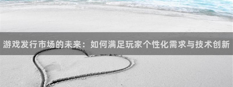 顺德亿万28电商：游戏发行市场的未来：如何满足玩家个性化需求与技术创新