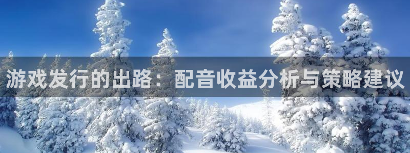 亿万28酒庄：游戏发行的出路：配音收益分析与策略建议