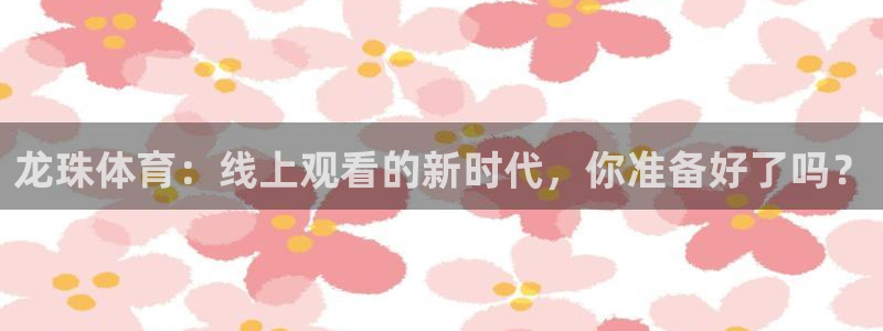 鲨鱼直播nba在线看球吧：龙珠体育：线上观看的新时代，你准备好了吗？