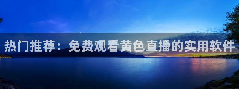 360免费直播超清 看球吧：热门推荐：免费观看黄色直播的实用软件