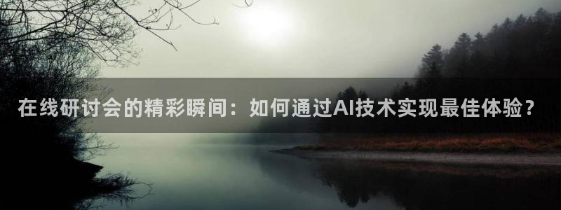 看球吧nba直播球直播jrs：在线研讨会的精彩瞬间：如何通过AI技术实现最佳体验？