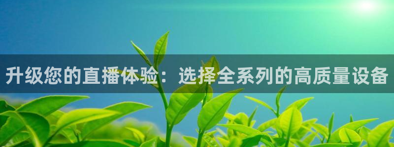 nba直播 看球吧：升级您的直播体验：选择全系列的高质量设备