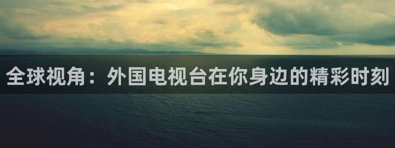 看球吧 直播：全球视角：外国电视台在你身边的精彩时刻