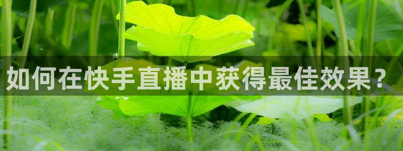 看球吧直播入口：如何在快手直播中获得最佳效果？