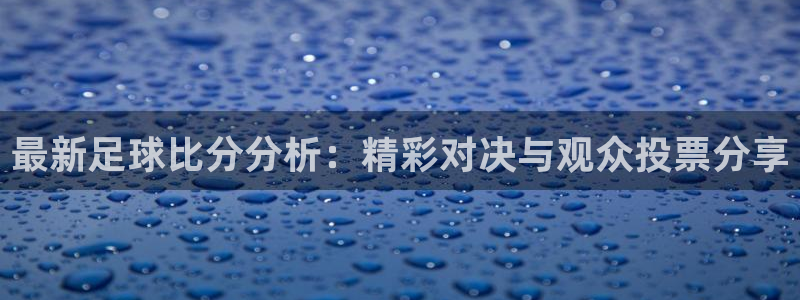 看球吧中超直播：最新足球比分分析：精彩对决与观众投票分享